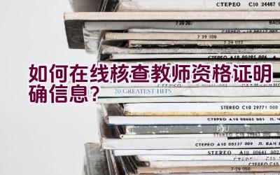 如何在线核查教师资格证明确信息？插图