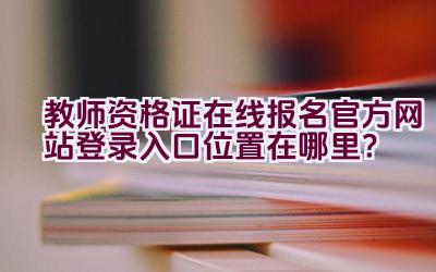 教师资格证在线报名官方网站登录入口位置在哪里？插图