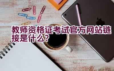 教师资格证考试官方网站链接是什么？插图