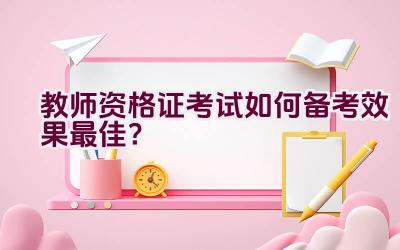 教师资格证考试如何备考效果最佳？插图