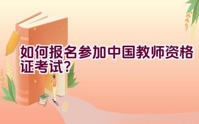 如何报名参加中国教师资格证考试？插图