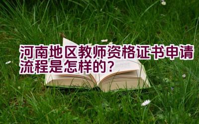 河南地区教师资格证书申请流程是怎样的？插图