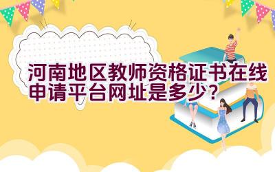 河南地区教师资格证书在线申请平台网址是多少？插图