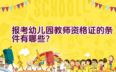 报考幼儿园教师资格证的条件有哪些？插图