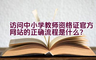 访问中小学教师资格证官方网站的正确流程是什么？插图