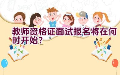 教师资格证面试报名将在何时开始？插图