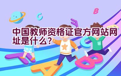 中国教师资格证官方网站网址是什么？插图