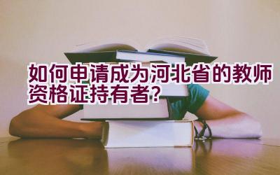 如何申请成为河北省的教师资格证持有者？插图