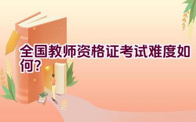 全国教师资格证考试难度如何？插图