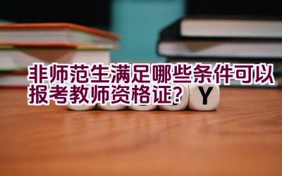 非师范生满足哪些条件可以报考教师资格证？插图