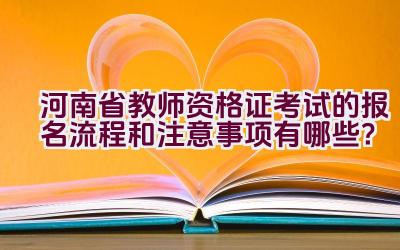 河南省教师资格证考试的报名流程和注意事项有哪些？插图