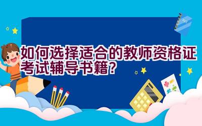 如何选择适合的教师资格证考试辅导书籍？插图