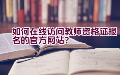 如何在线访问教师资格证报名的官方网站？插图