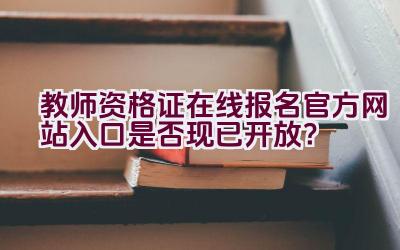 教师资格证在线报名官方网站入口是否现已开放？插图