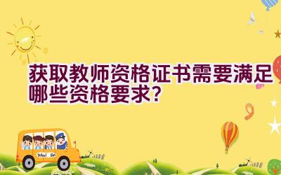 获取教师资格证书需要满足哪些资格要求？插图