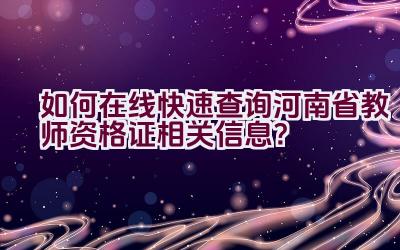 如何在线快速查询河南省教师资格证相关信息？插图