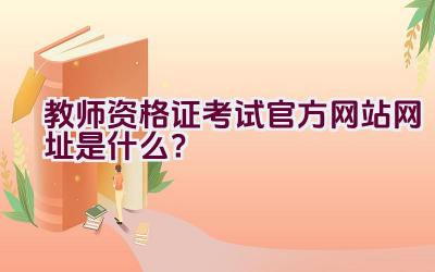 教师资格证考试官方网站网址是什么？插图