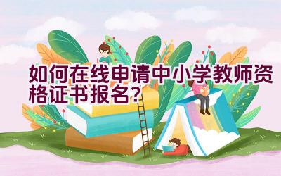 如何在线申请中小学教师资格证书报名？插图