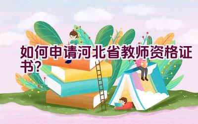 如何申请河北省教师资格证书？插图