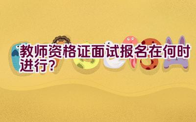 教师资格证面试报名在何时进行？插图