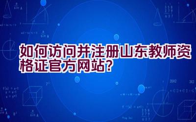 如何访问并注册山东教师资格证官方网站？插图