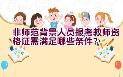 非师范背景人员报考教师资格证需满足哪些条件？插图