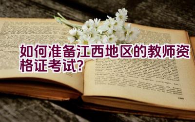 如何准备江西地区的教师资格证考试？插图