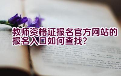 教师资格证报名官方网站的报名入口如何查找？插图