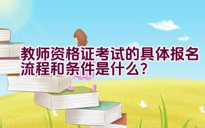 教师资格证考试的具体报名流程和条件是什么？插图