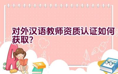 对外汉语教师资质认证如何获取？插图