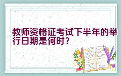 教师资格证考试下半年的举行日期是何时？插图