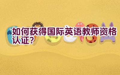 如何获得国际英语教师资格认证？插图