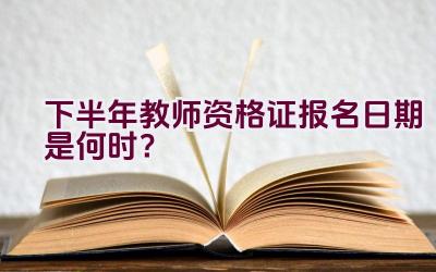 下半年教师资格证报名日期是何时？插图