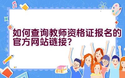 如何查询教师资格证报名的官方网站链接？插图