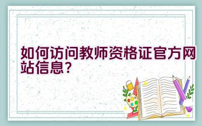 如何访问教师资格证官方网站信息？插图