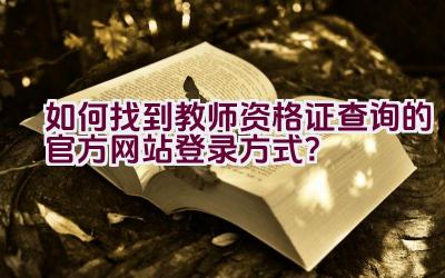 如何找到教师资格证查询的官方网站登录方式？插图