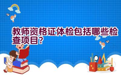 教师资格证体检包括哪些检查项目？插图