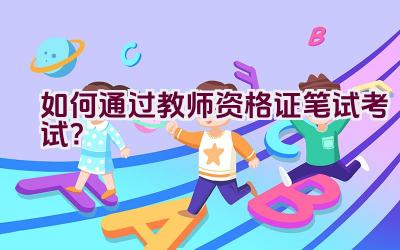 如何通过教师资格证笔试考试？插图