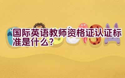 国际英语教师资格证认证标准是什么？插图