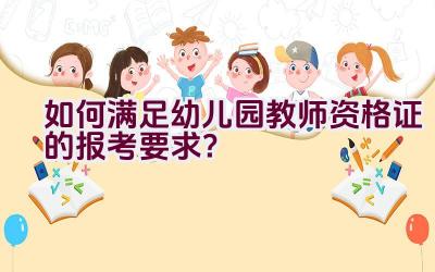 如何满足幼儿园教师资格证的报考要求？插图