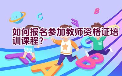 如何报名参加教师资格证培训课程？插图