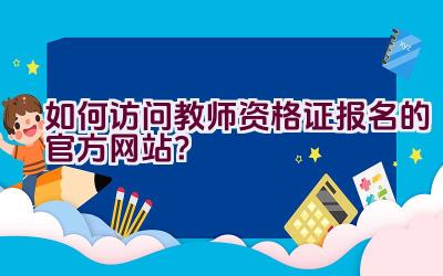 如何访问教师资格证报名的官方网站？插图