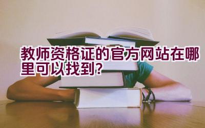 教师资格证的官方网站在哪里可以找到？插图