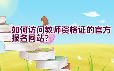 如何访问教师资格证的官方报名网站？插图