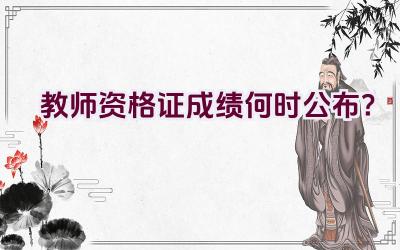 教师资格证成绩何时公布？插图