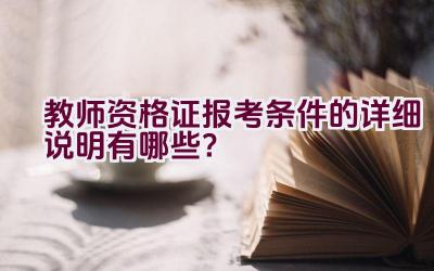 教师资格证报考条件的详细说明有哪些？插图