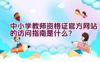 中小学教师资格证官方网站的访问指南是什么？插图