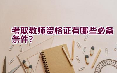 考取教师资格证有哪些必备条件？插图