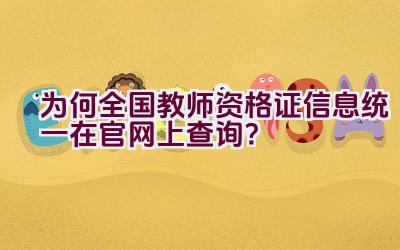 为何全国教师资格证信息统一在官网上查询？插图