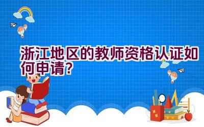 浙江地区的教师资格认证如何申请？插图